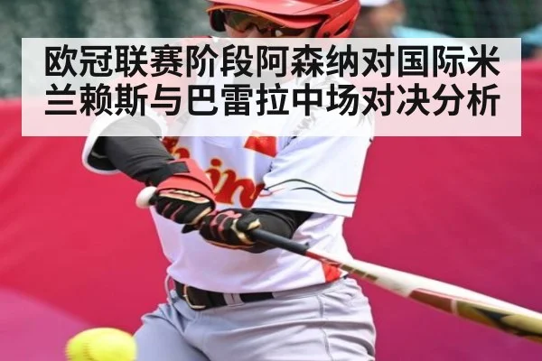 欧冠联赛阶段阿森纳对国际米兰赖斯与巴雷拉中场对决分析