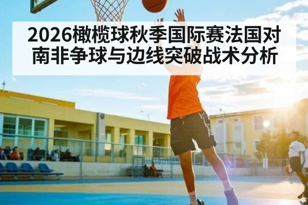 2026橄榄球秋季国际赛法国对南非争球与边线突破战术分析